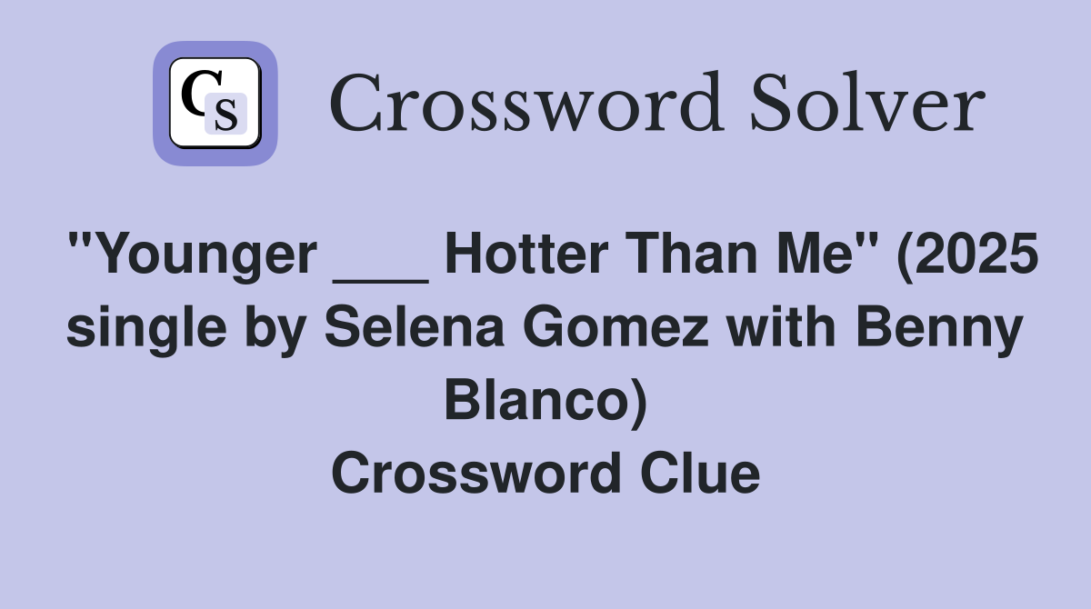 "Younger ___ Hotter Than Me" (2025 single by Selena Gomez with Benny Blanco) Crossword Clue