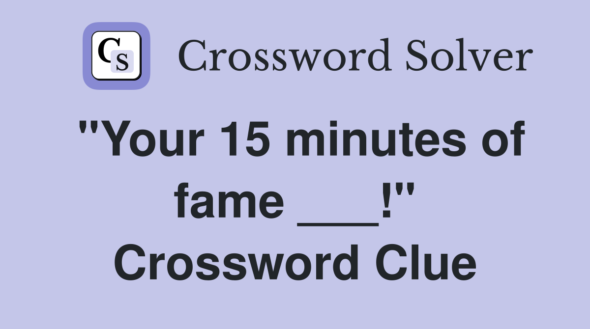 "Your 15 minutes of fame ___!" Crossword Clue