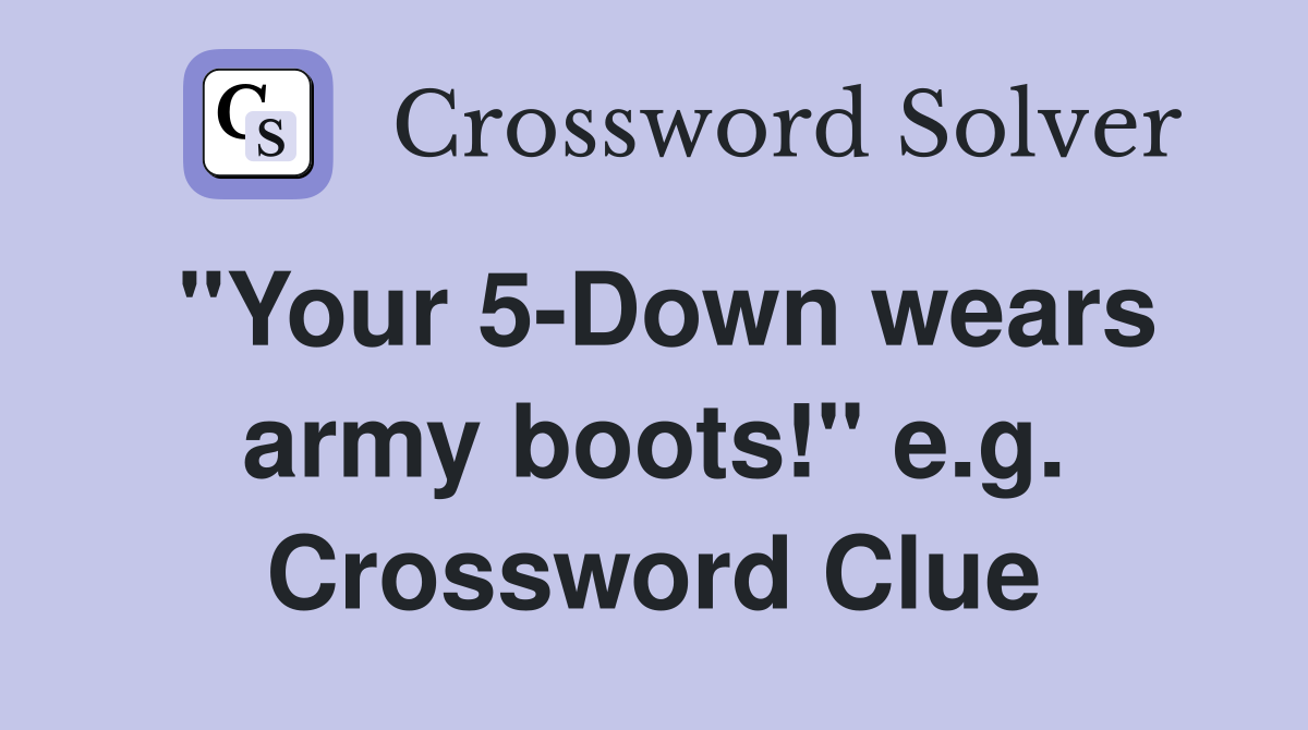 "Your 5-Down wears army boots!" e.g. Crossword Clue