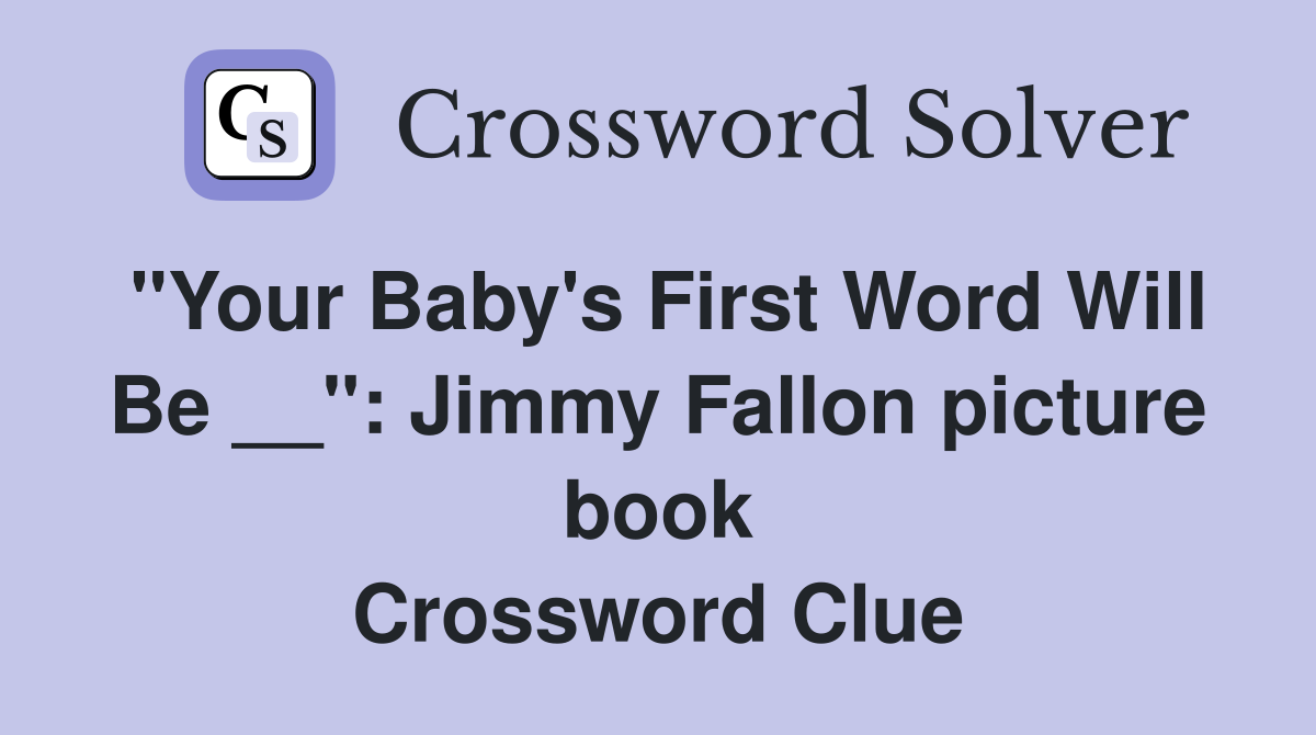 "Your Baby's First Word Will Be __": Jimmy Fallon picture book Crossword Clue