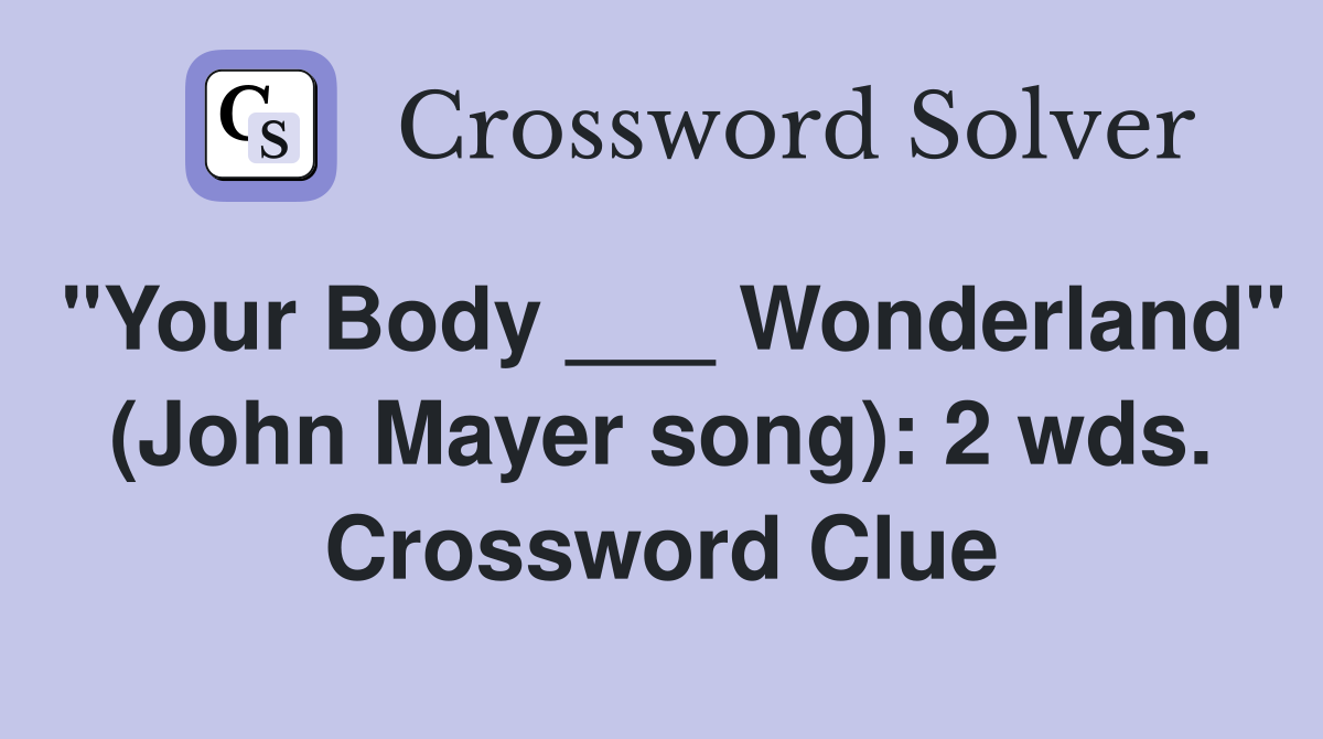 "Your Body ___ Wonderland" (John Mayer song): 2 wds. Crossword Clue