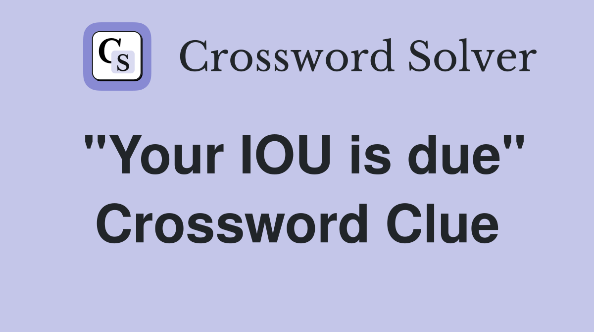 "Your IOU is due" Crossword Clue