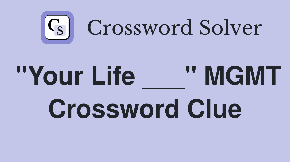 "Your Life ___" MGMT Crossword Clue