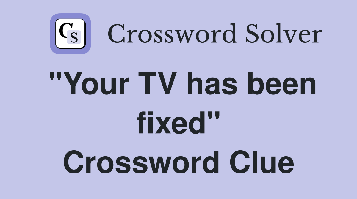 "Your TV has been fixed" Crossword Clue