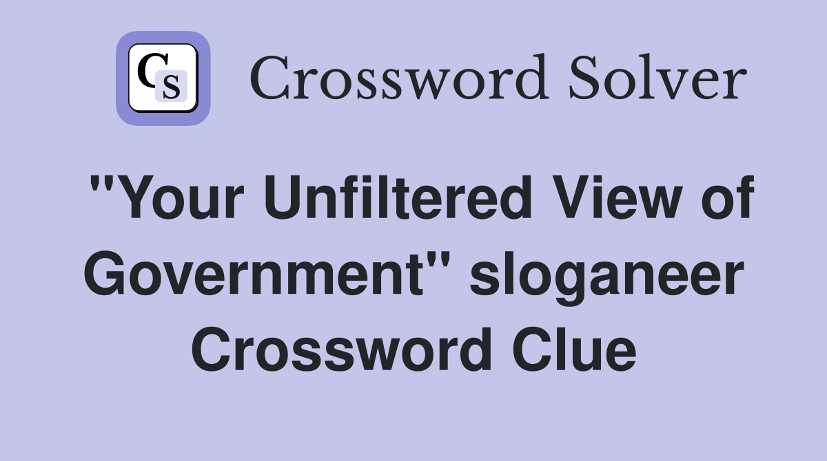 "Your Unfiltered View of Government" sloganeer Crossword Clue