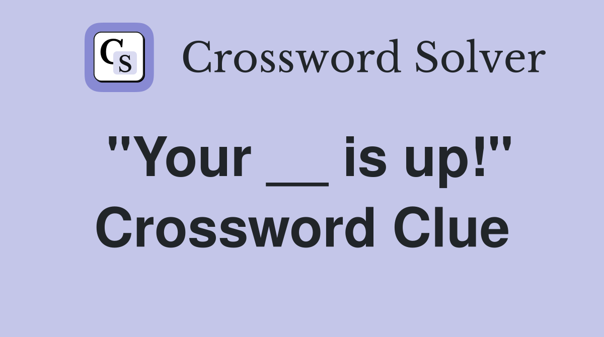 "Your __ is up!" Crossword Clue