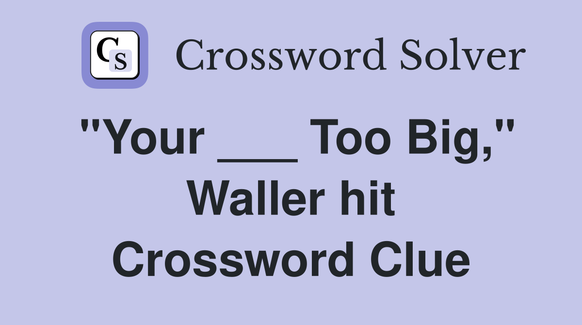 "Your ___ Too Big," Waller hit Crossword Clue
