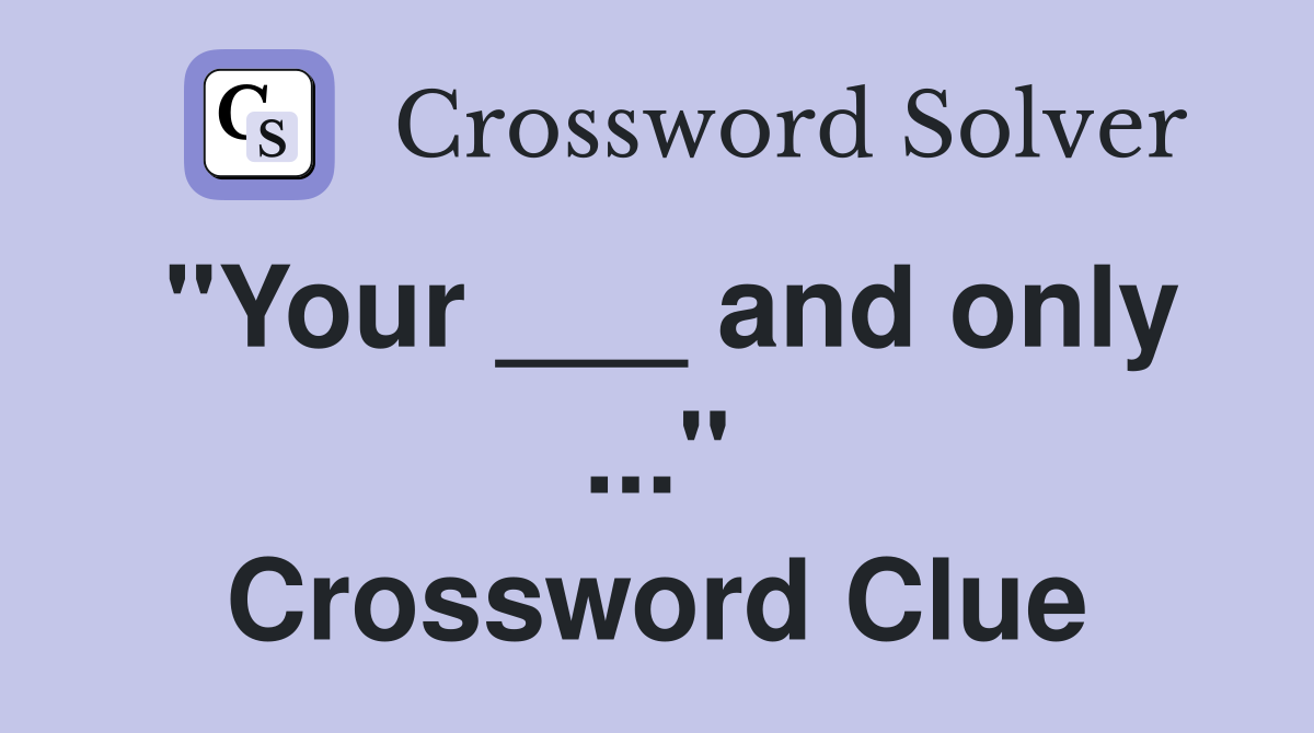 "Your ___ and only ..." Crossword Clue
