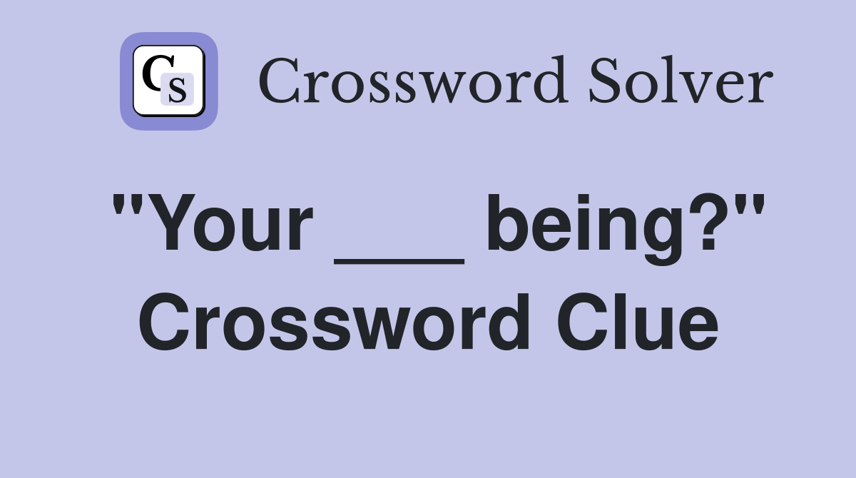 "Your ___ being?" Crossword Clue
