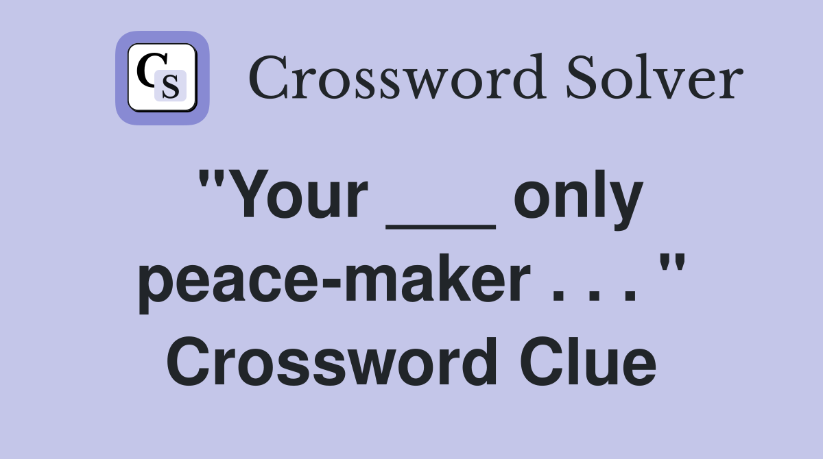 "Your ___ only peace-maker . . . " Crossword Clue