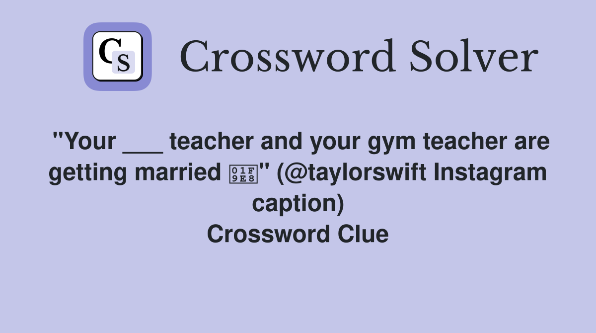 "Your ___ teacher and your gym teacher are getting married 🧨" (@taylorswift Instagram caption) Crossword Clue