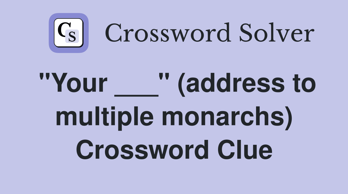"Your ___" (address to multiple monarchs) Crossword Clue