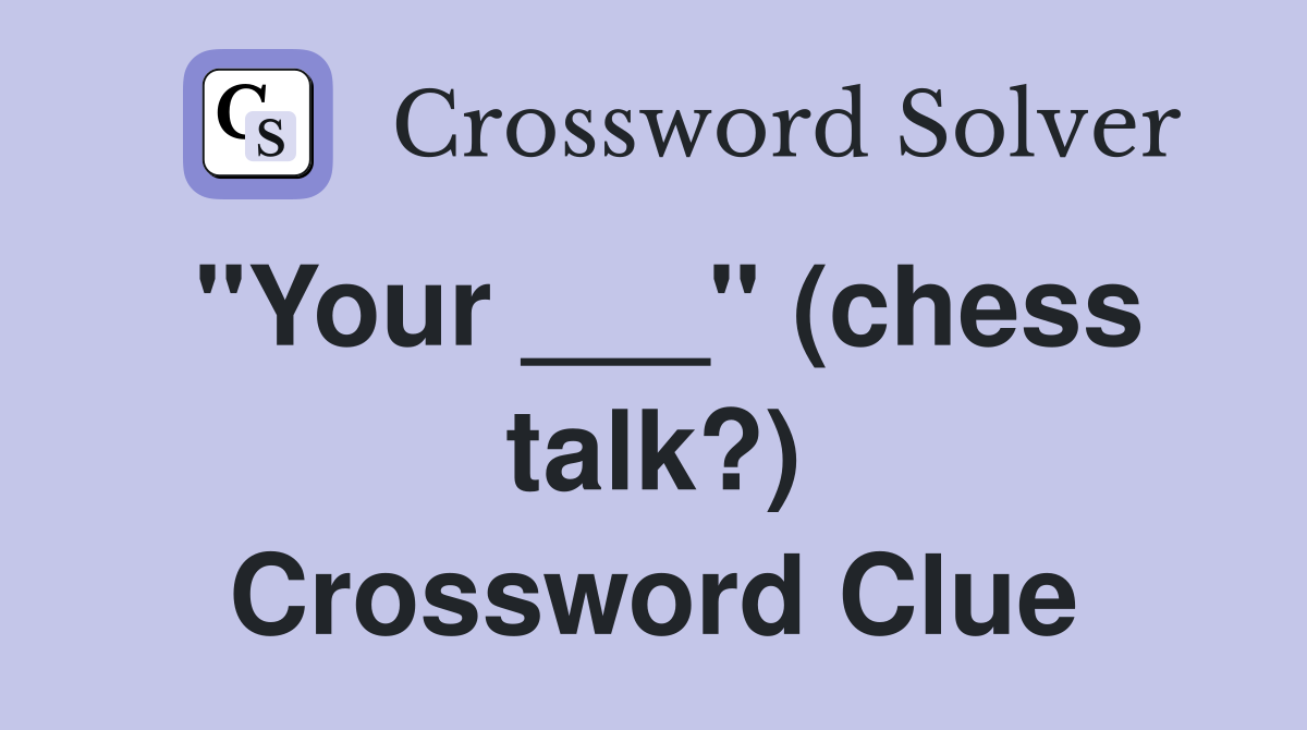 "Your ___" (chess talk?) Crossword Clue