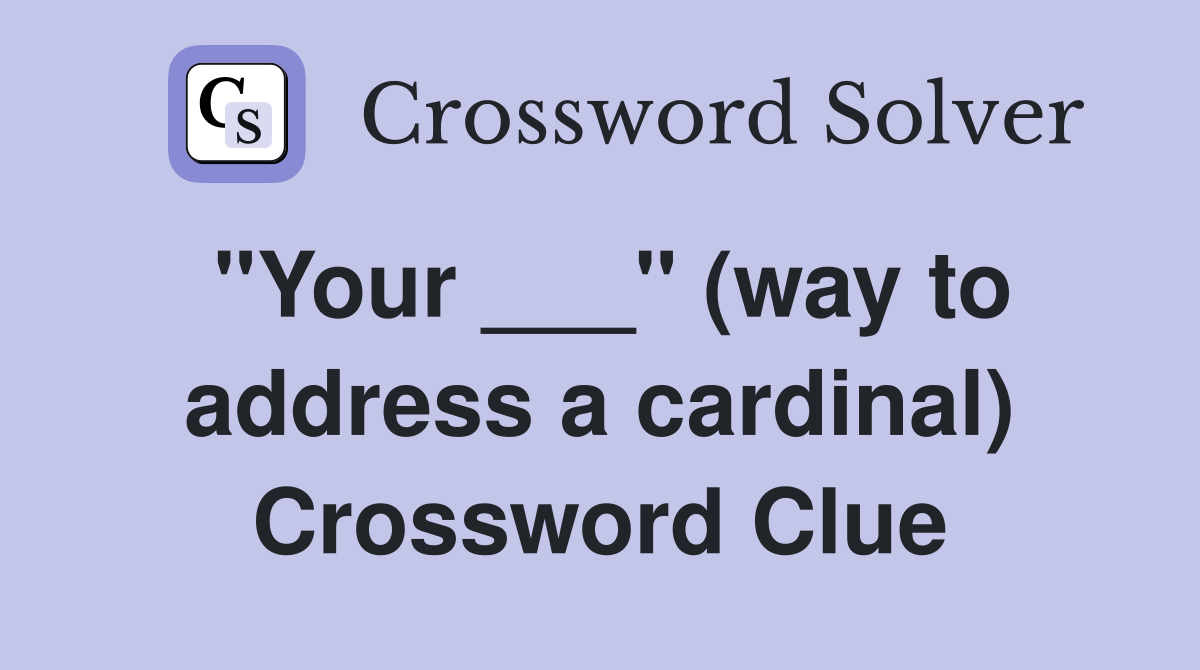 "Your ___" (way to address a cardinal) Crossword Clue