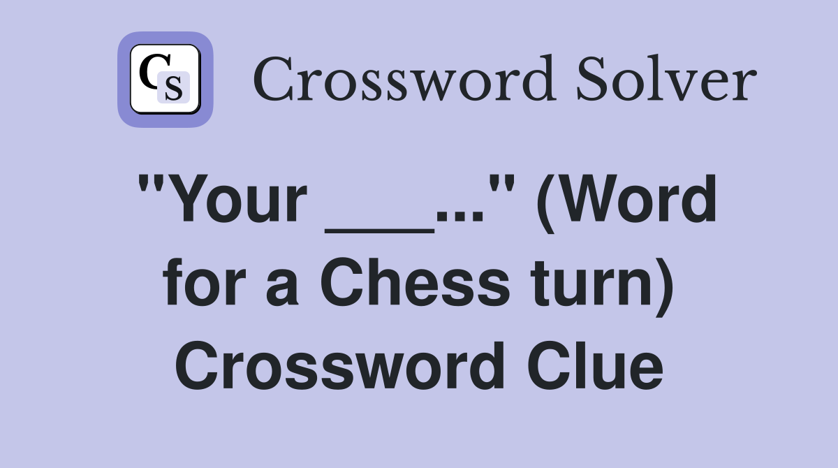 "Your ___..." (Word for a Chess turn) Crossword Clue