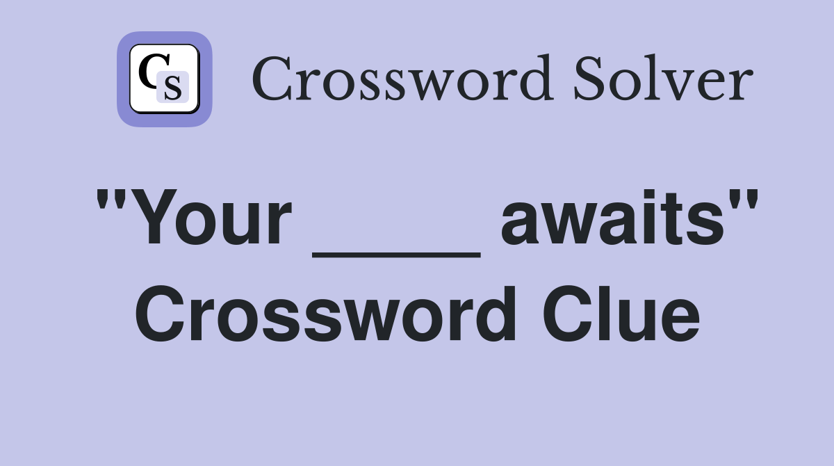 "Your ____ awaits" Crossword Clue
