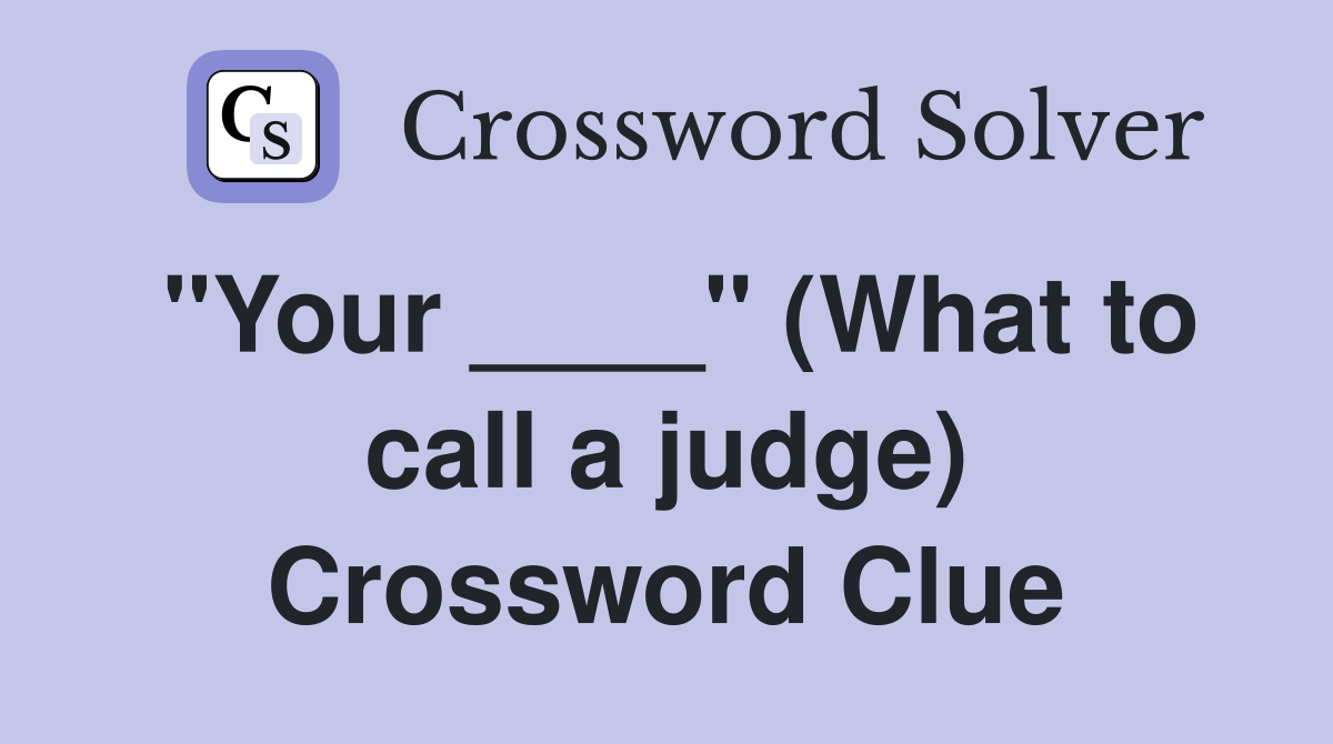 "Your ____" (What to call a judge) Crossword Clue