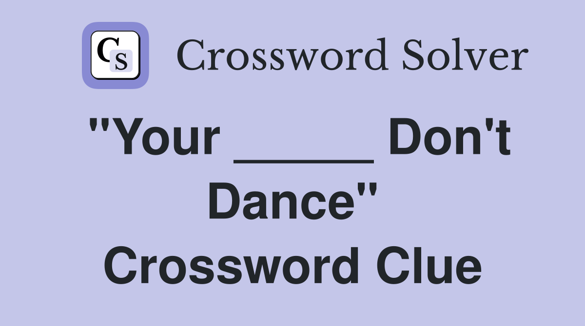 "Your _____ Don't Dance" Crossword Clue