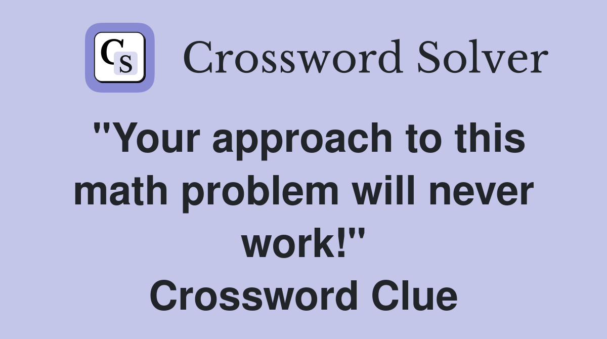 "Your approach to this math problem will never work!" Crossword Clue