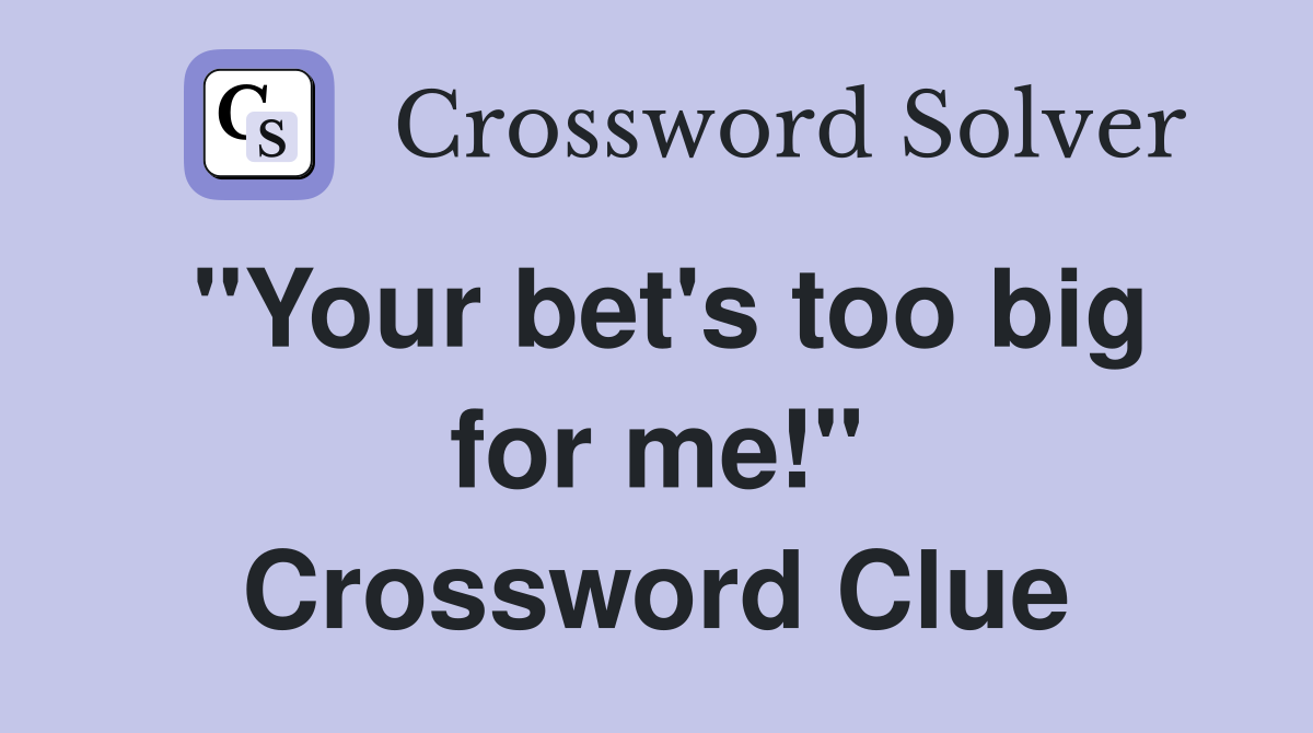 "Your bet's too big for me!" Crossword Clue