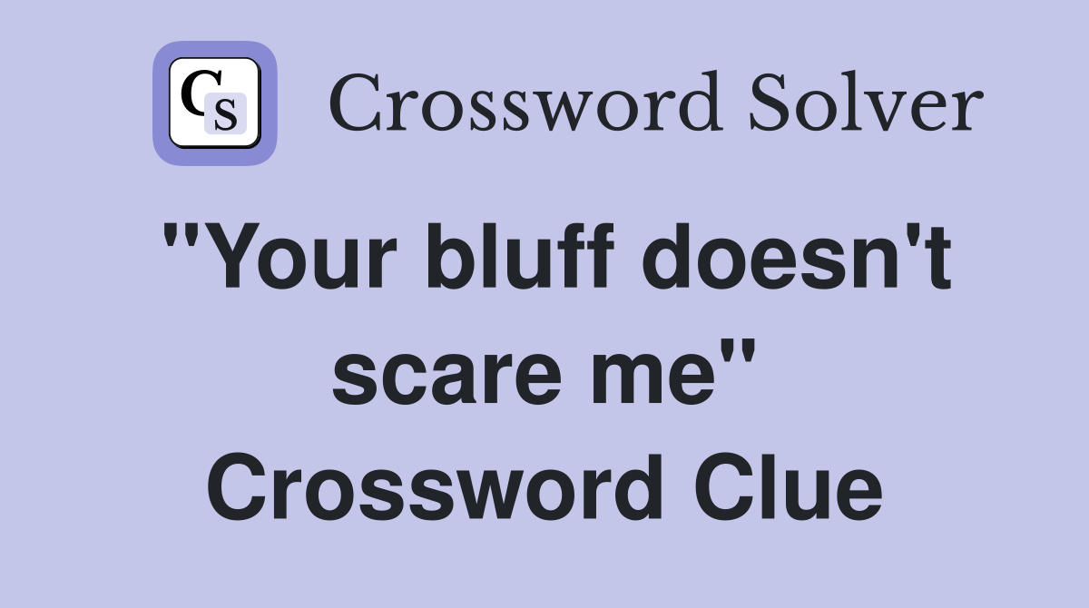 "Your bluff doesn't scare me" Crossword Clue