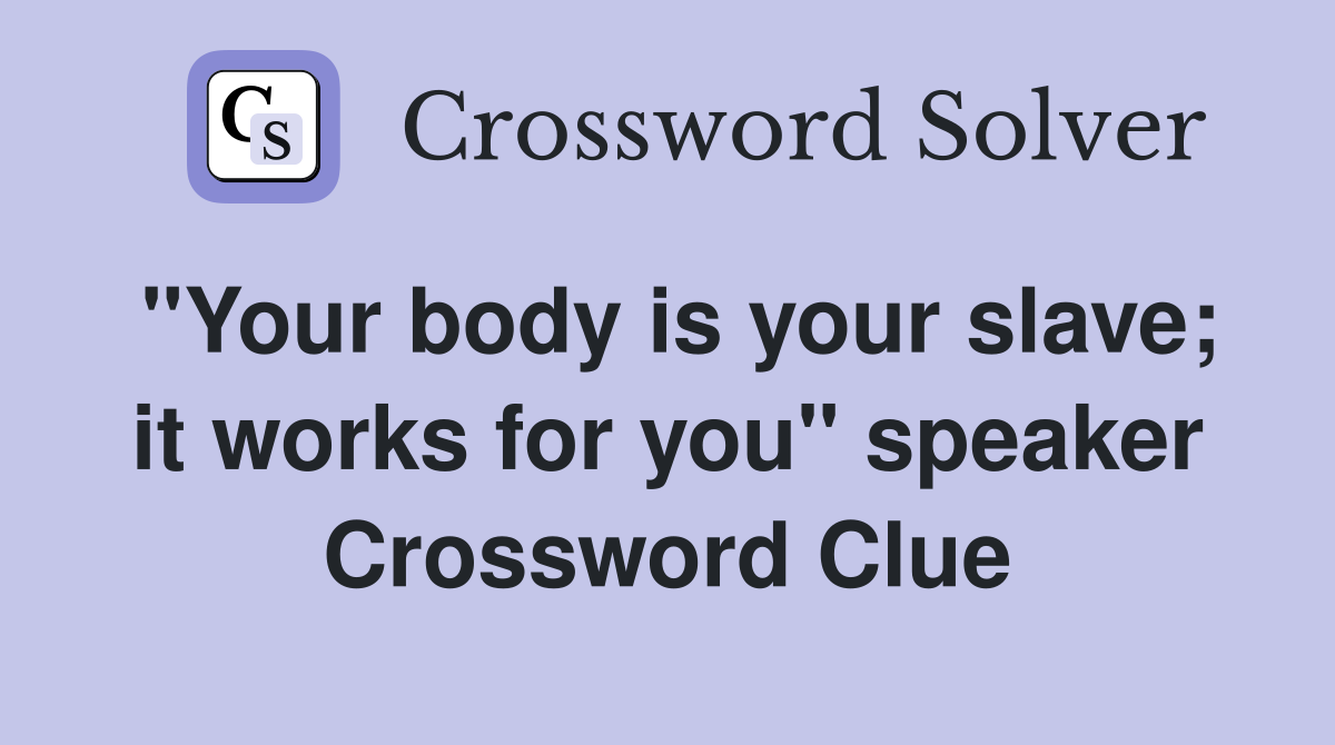 "Your body is your slave; it works for you" speaker Crossword Clue