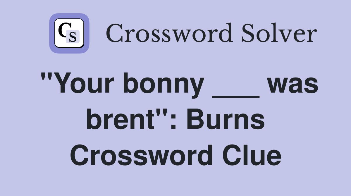 "Your bonny ___ was brent": Burns Crossword Clue