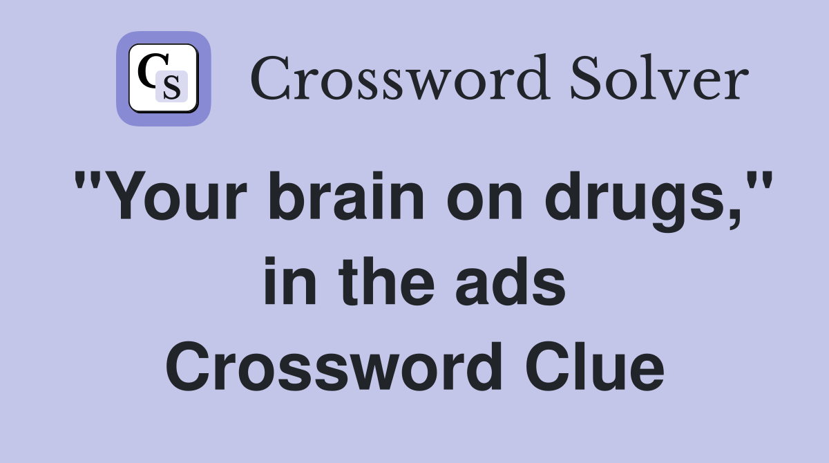 "Your brain on drugs," in the ads Crossword Clue
