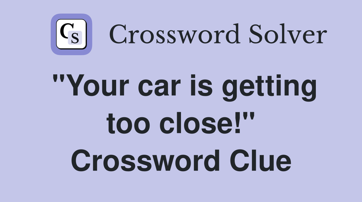 "Your car is getting too close!" Crossword Clue