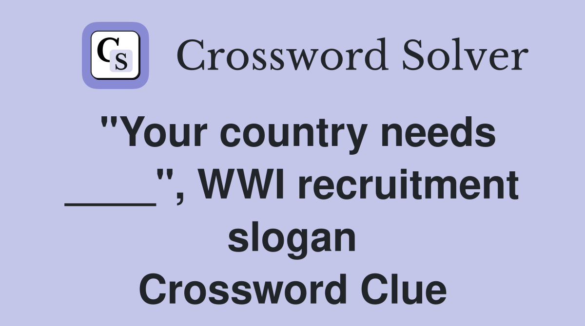 "Your country needs ____", WWI recruitment slogan Crossword Clue