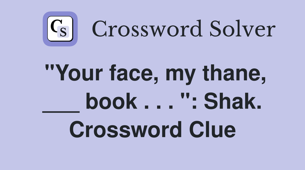 "Your face, my thane, ___ book . . . ": Shak. Crossword Clue