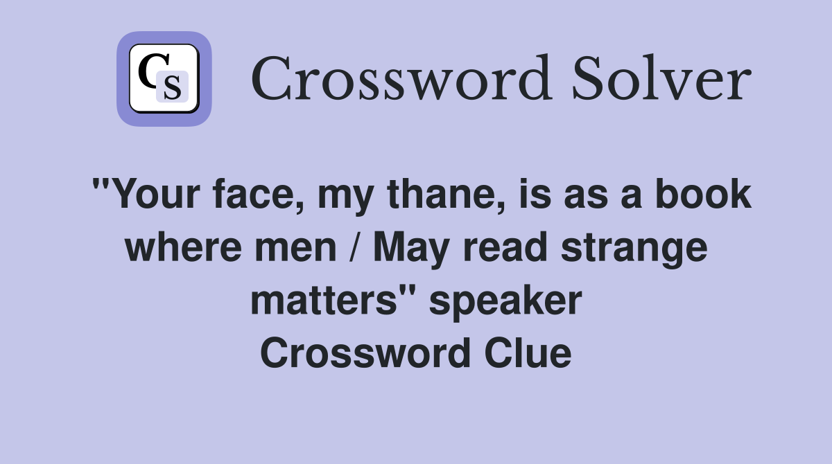 "Your face, my thane, is as a book where men / May read strange matters" speaker Crossword Clue