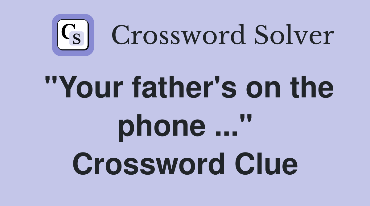 "Your father's on the phone ..." Crossword Clue