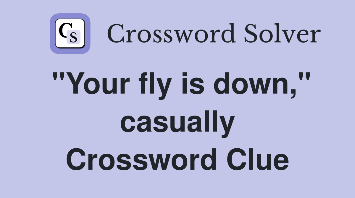 "Your fly is down," casually Crossword Clue