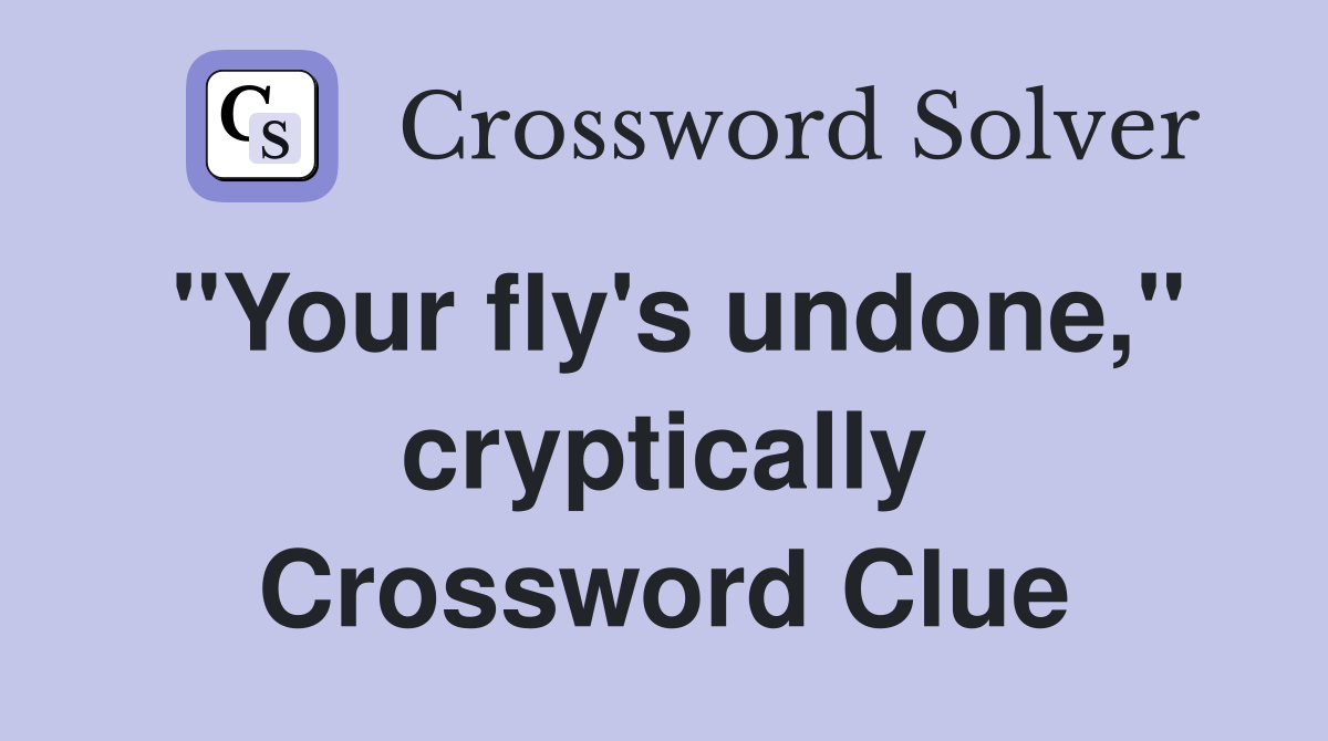 "Your fly's undone," cryptically Crossword Clue