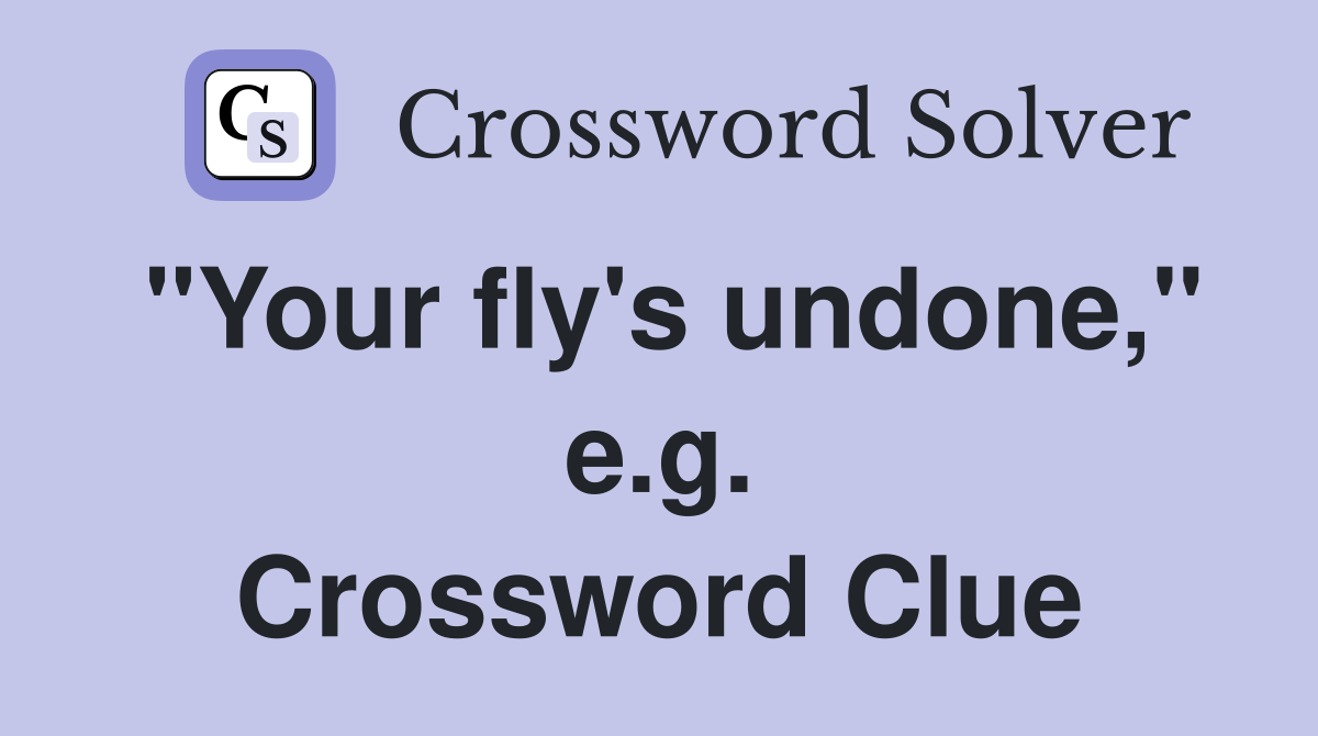 "Your fly's undone," e.g. Crossword Clue
