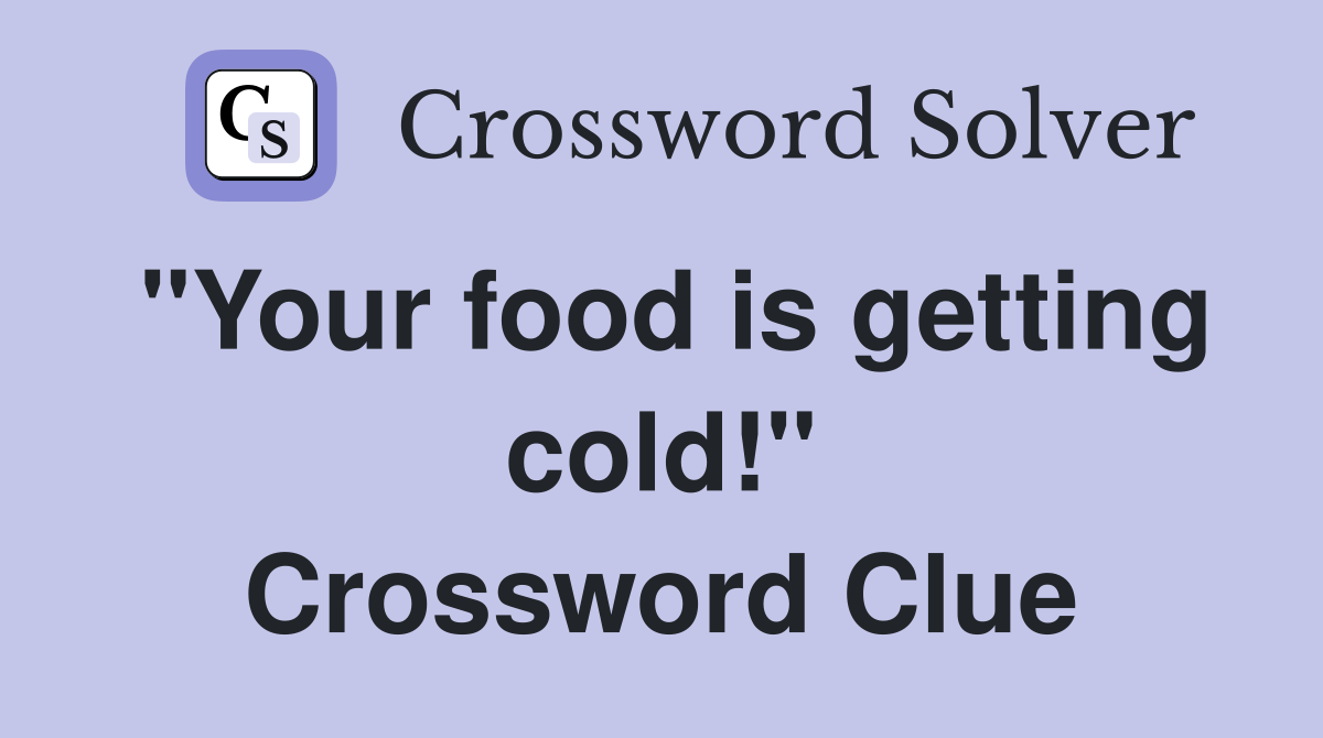 "Your food is getting cold!" Crossword Clue