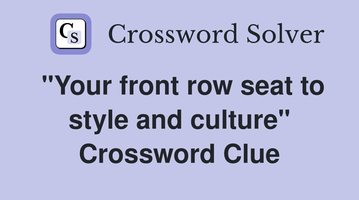 "Your front row seat to style and culture" Crossword Clue