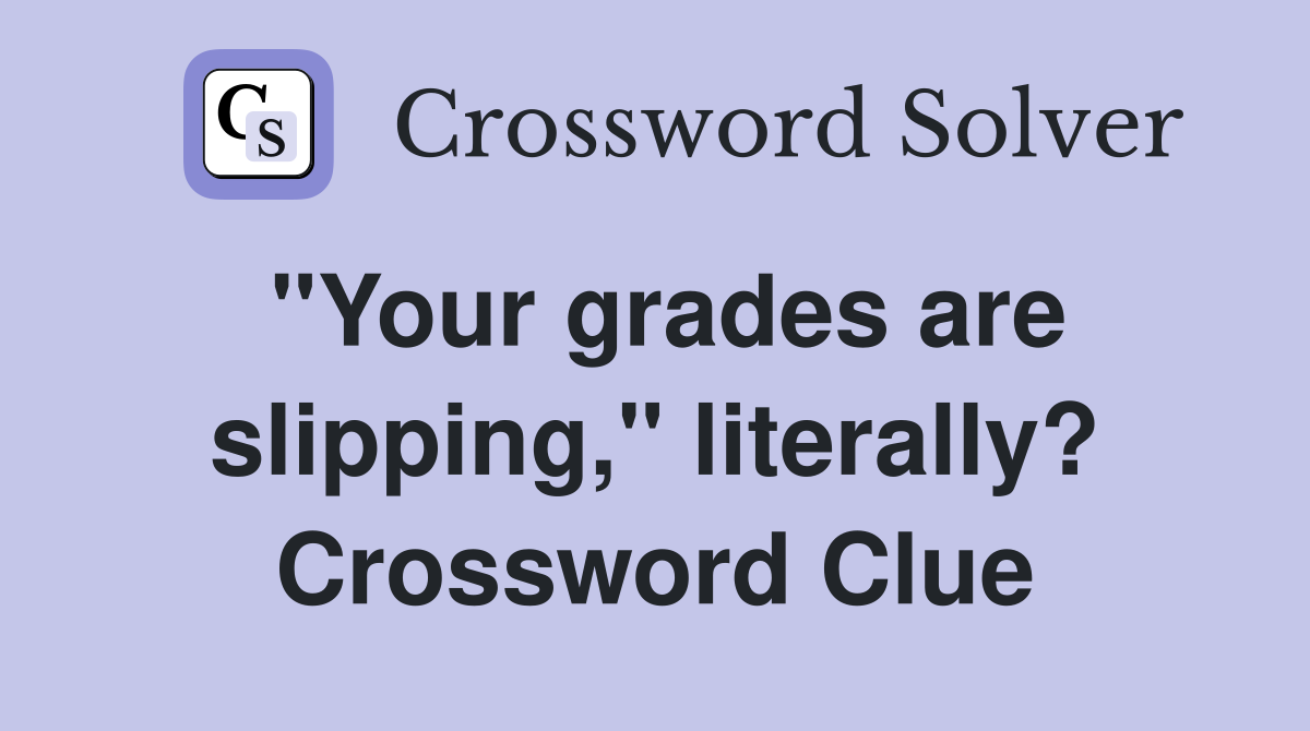 "Your grades are slipping," literally? Crossword Clue