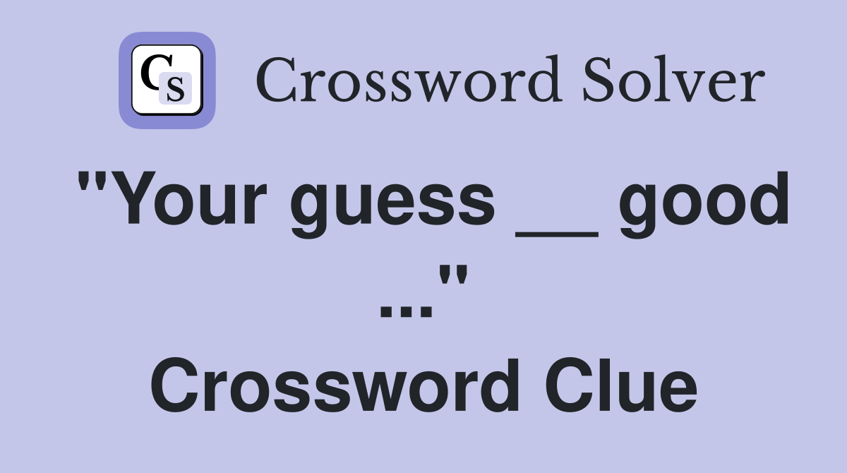 "Your guess __ good ..." Crossword Clue