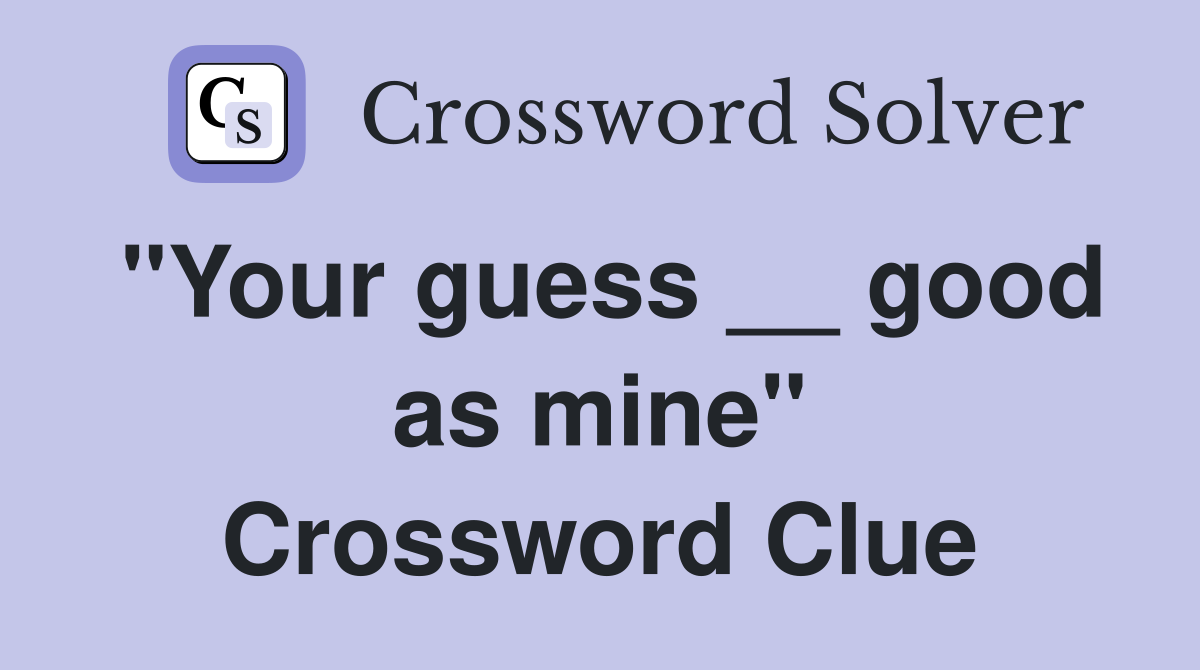 "Your guess __ good as mine" Crossword Clue