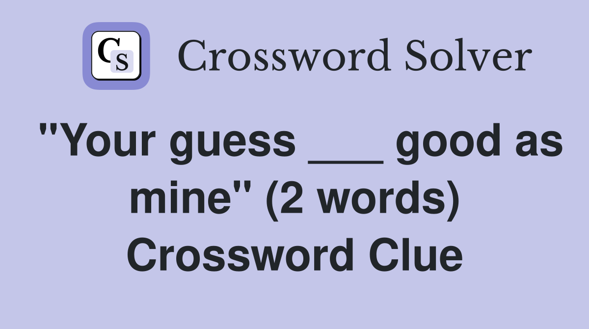 "Your guess ___ good as mine" (2 words) Crossword Clue