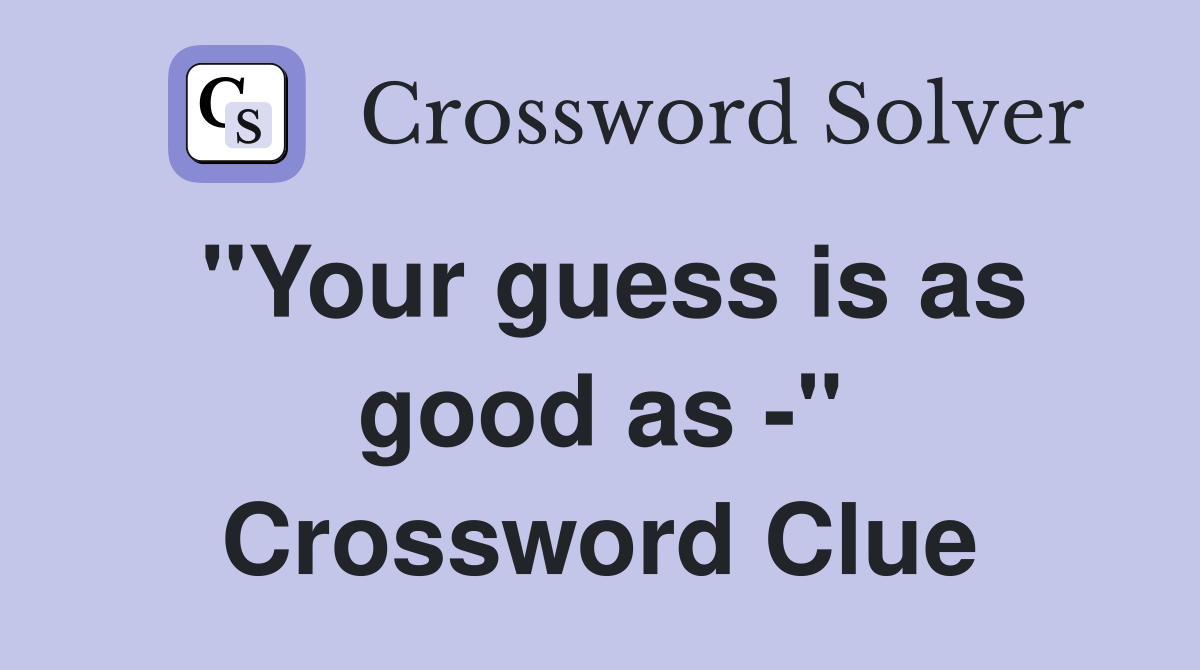 "Your guess is as good as -" Crossword Clue