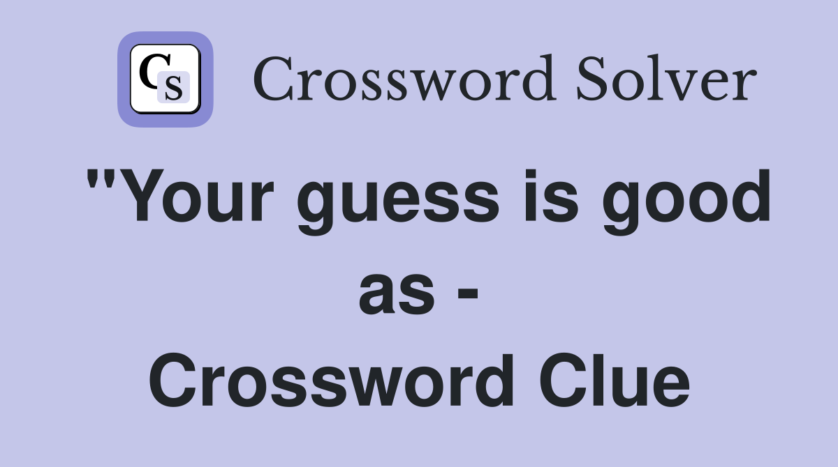"Your guess is good as - Crossword Clue