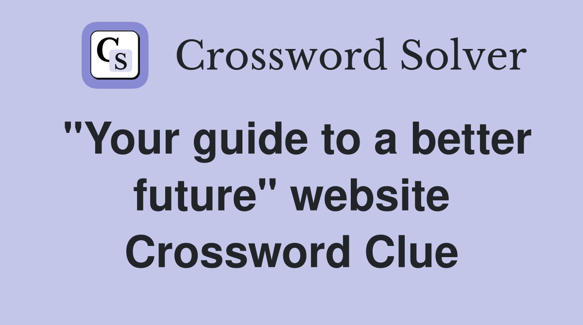 "Your guide to a better future" website Crossword Clue