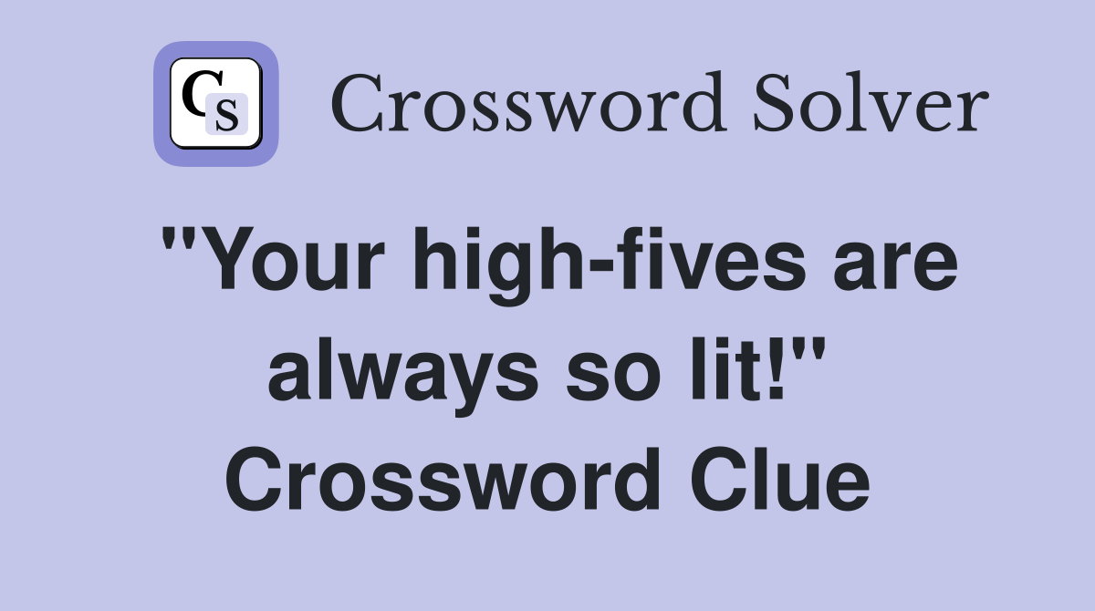 "Your high-fives are always so lit!" Crossword Clue
