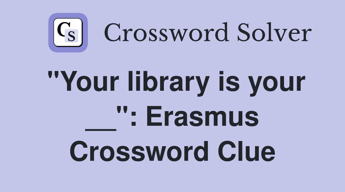 "Your library is your __": Erasmus Crossword Clue