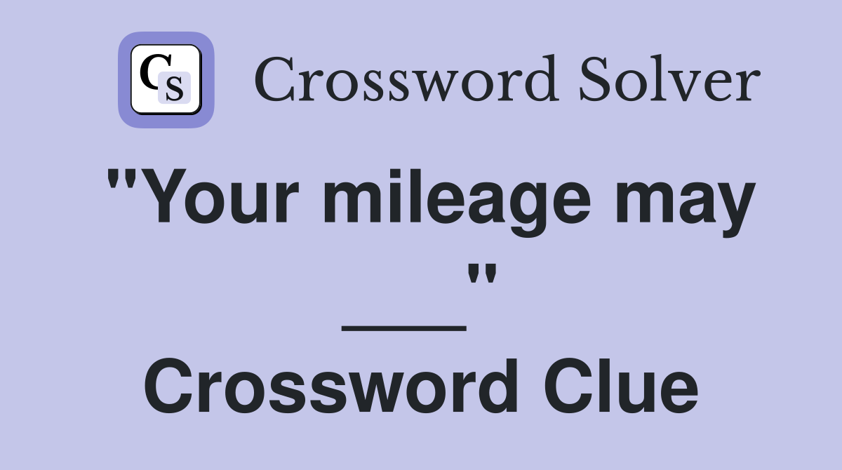 "Your mileage may ___" Crossword Clue