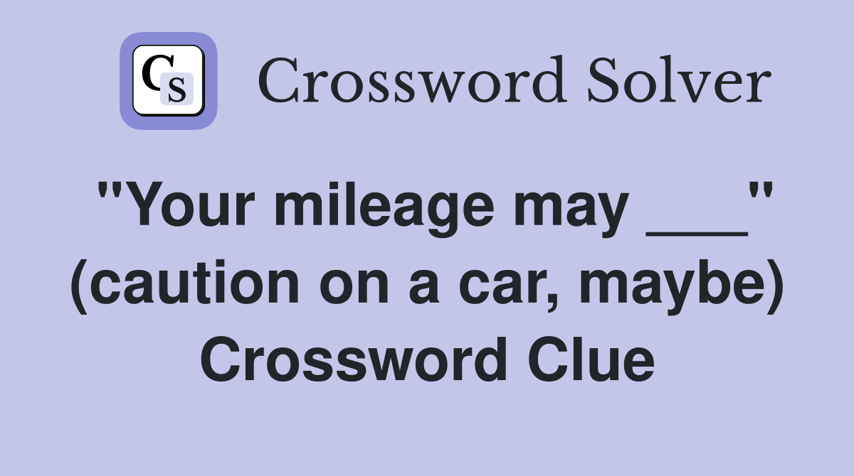 "Your mileage may ___" (caution on a car, maybe) Crossword Clue
