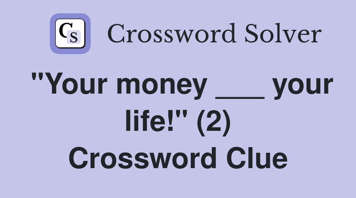"Your money ___ your life!" (2) Crossword Clue
